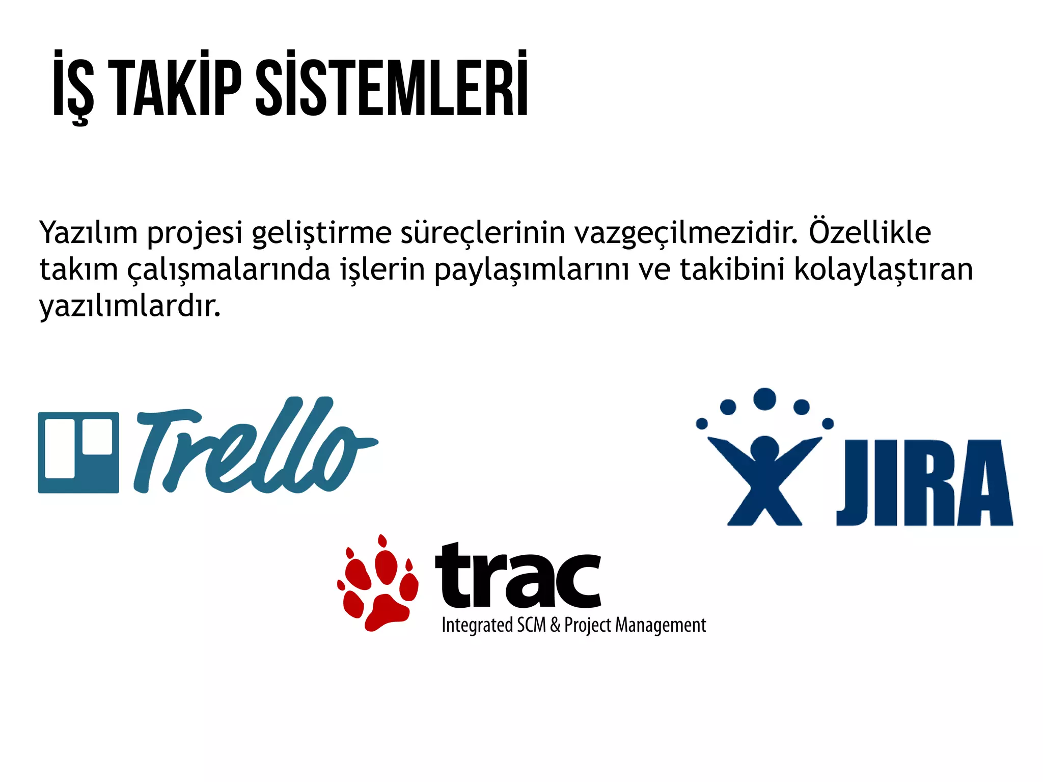 İŞ TAKİP SİSTEMLERİ
Yazılım projesi geliştirme süreçlerinin vazgeçilmezidir. Özellikle
takım çalışmalarında işlerin paylaşımlarını ve takibini kolaylaştıran
yazılımlardır.
 