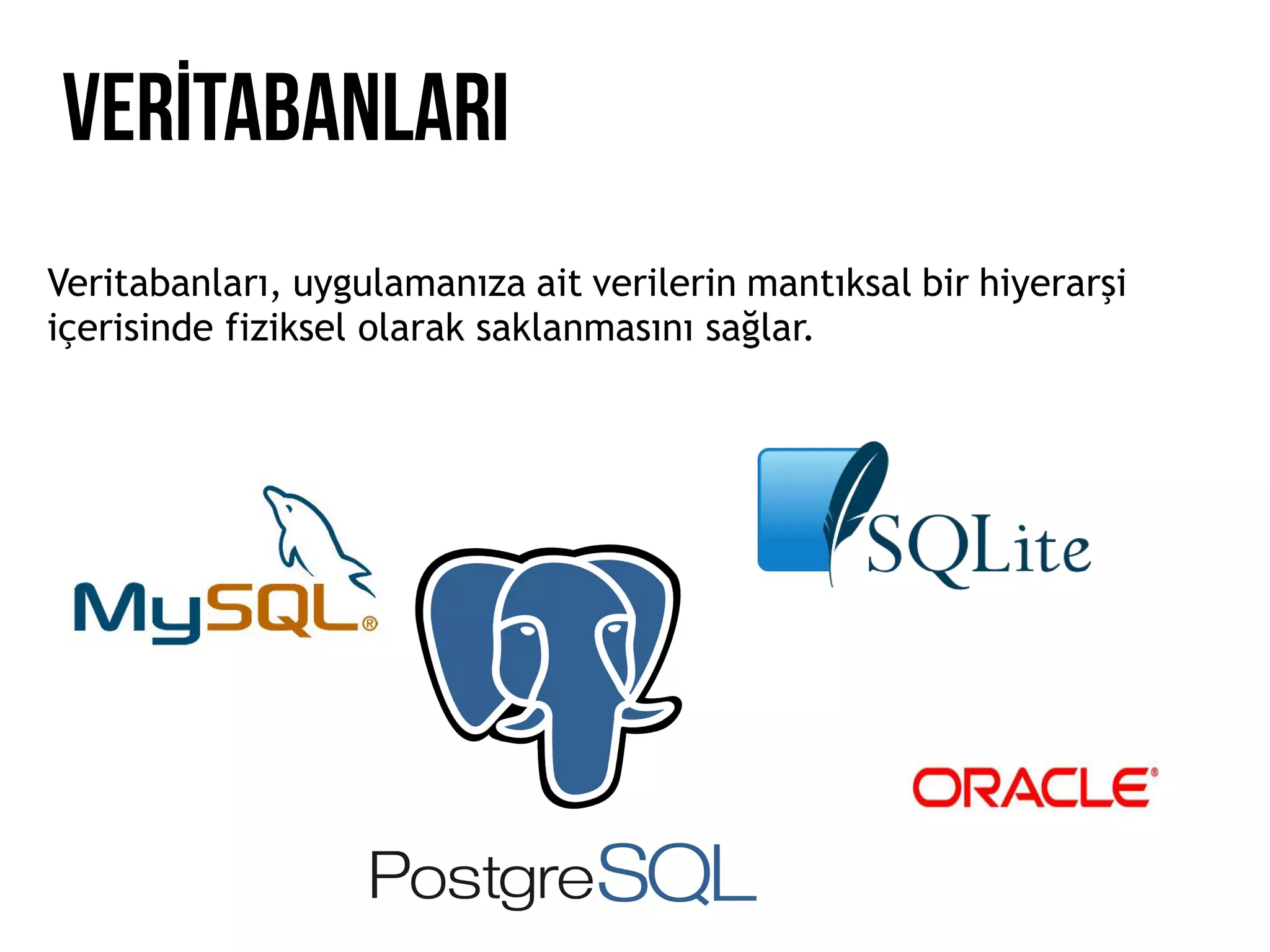 VERİTABANLARI
Veritabanları, uygulamanıza ait verilerin mantıksal bir hiyerarşi
içerisinde fiziksel olarak saklanmasını sağlar.
 