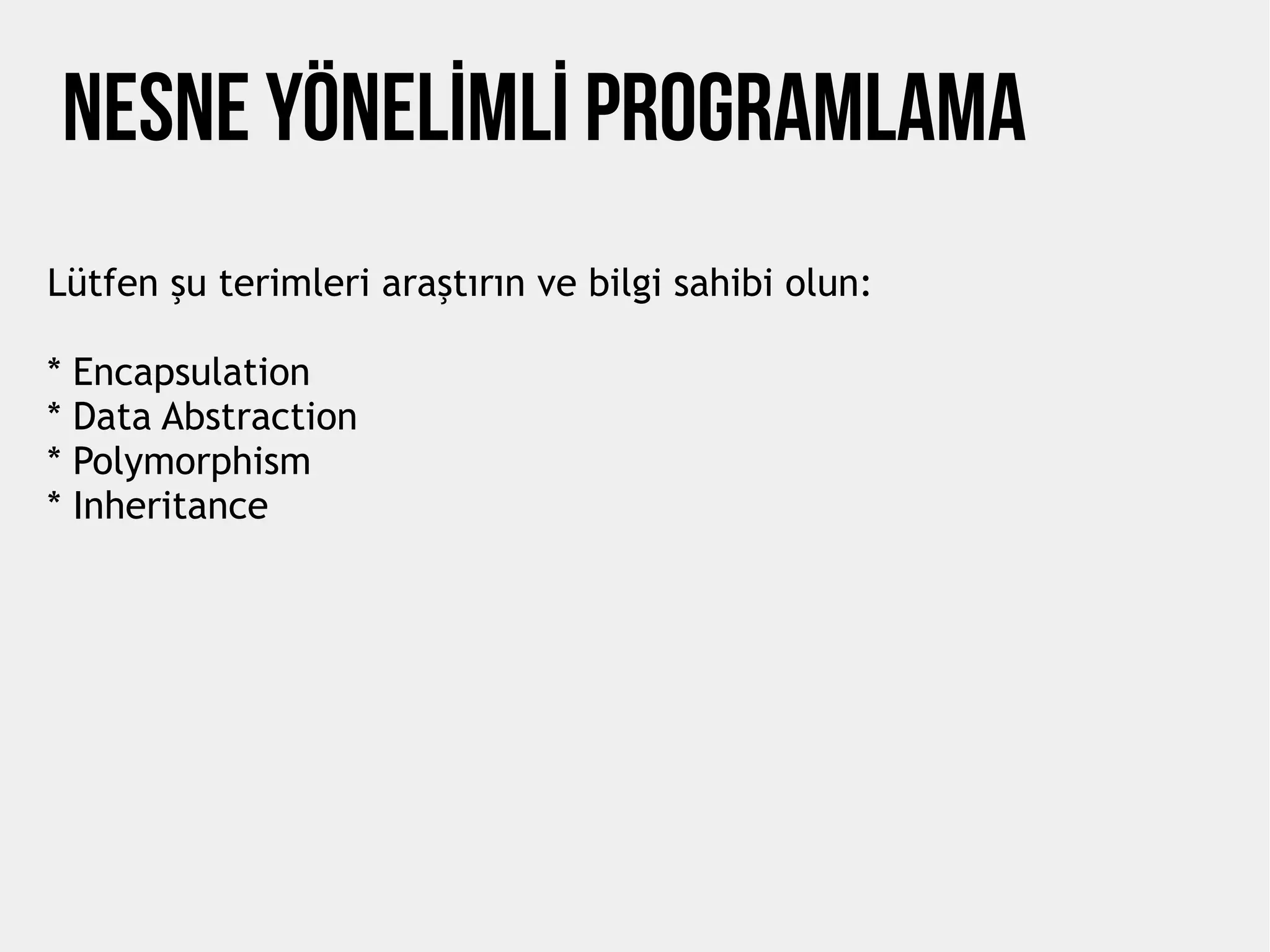 NESNE YÖNELİMLİ PROGRAMLAMA
Lütfen şu terimleri araştırın ve bilgi sahibi olun:
* Encapsulation
* Data Abstraction
* Polymorphism
* Inheritance
 