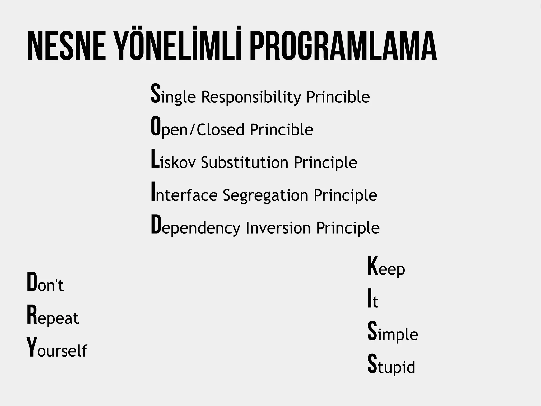 NESNE YÖNELİMLİ PROGRAMLAMA
Single Responsibility Princible
Open/Closed Princible
Liskov Substitution Principle
Interface Segregation Principle
Dependency Inversion Principle
Don't
Repeat
Yourself
Keep
It
Simple
Stupid
 