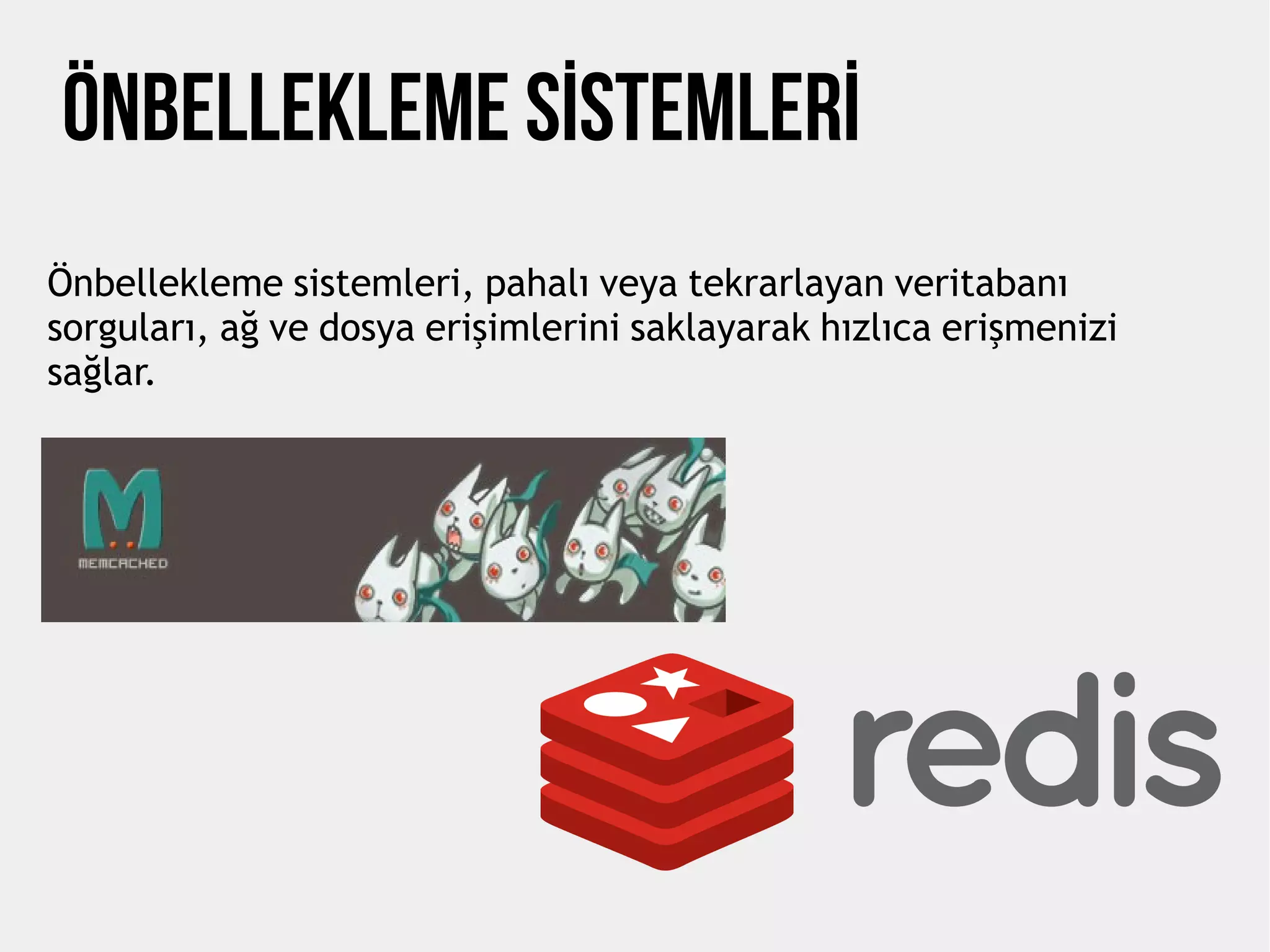 ÖNBELLEKLEME SİSTEMLERİ
Önbellekleme sistemleri, pahalı veya tekrarlayan veritabanı
sorguları, ağ ve dosya erişimlerini saklayarak hızlıca erişmenizi
sağlar.
 