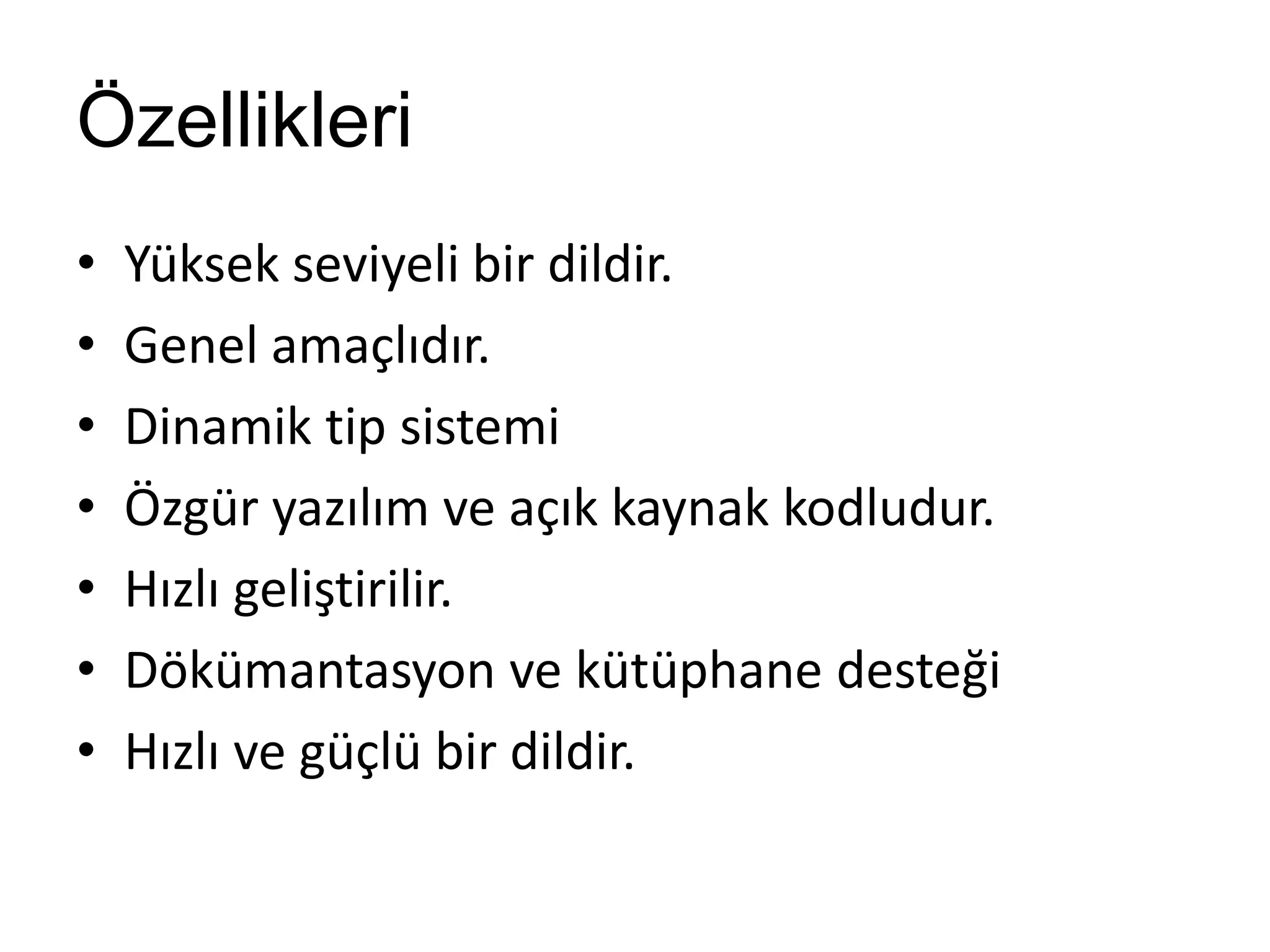 Özellikleri
• Yüksek seviyeli bir dildir.
• Genel amaçlıdır.
• Dinamik tip sistemi
• Özgür yazılım ve açık kaynak kodludur.
• Hızlı geliştirilir.
• Dökümantasyon ve kütüphane desteği
• Hızlı ve güçlü bir dildir.
 