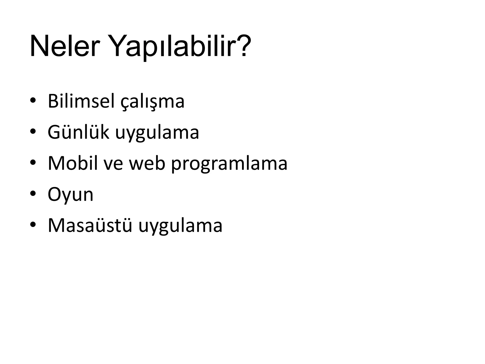 Neler Yapılabilir?
• Bilimsel çalışma
• Günlük uygulama
• Mobil ve web programlama
• Oyun
• Masaüstü uygulama
 