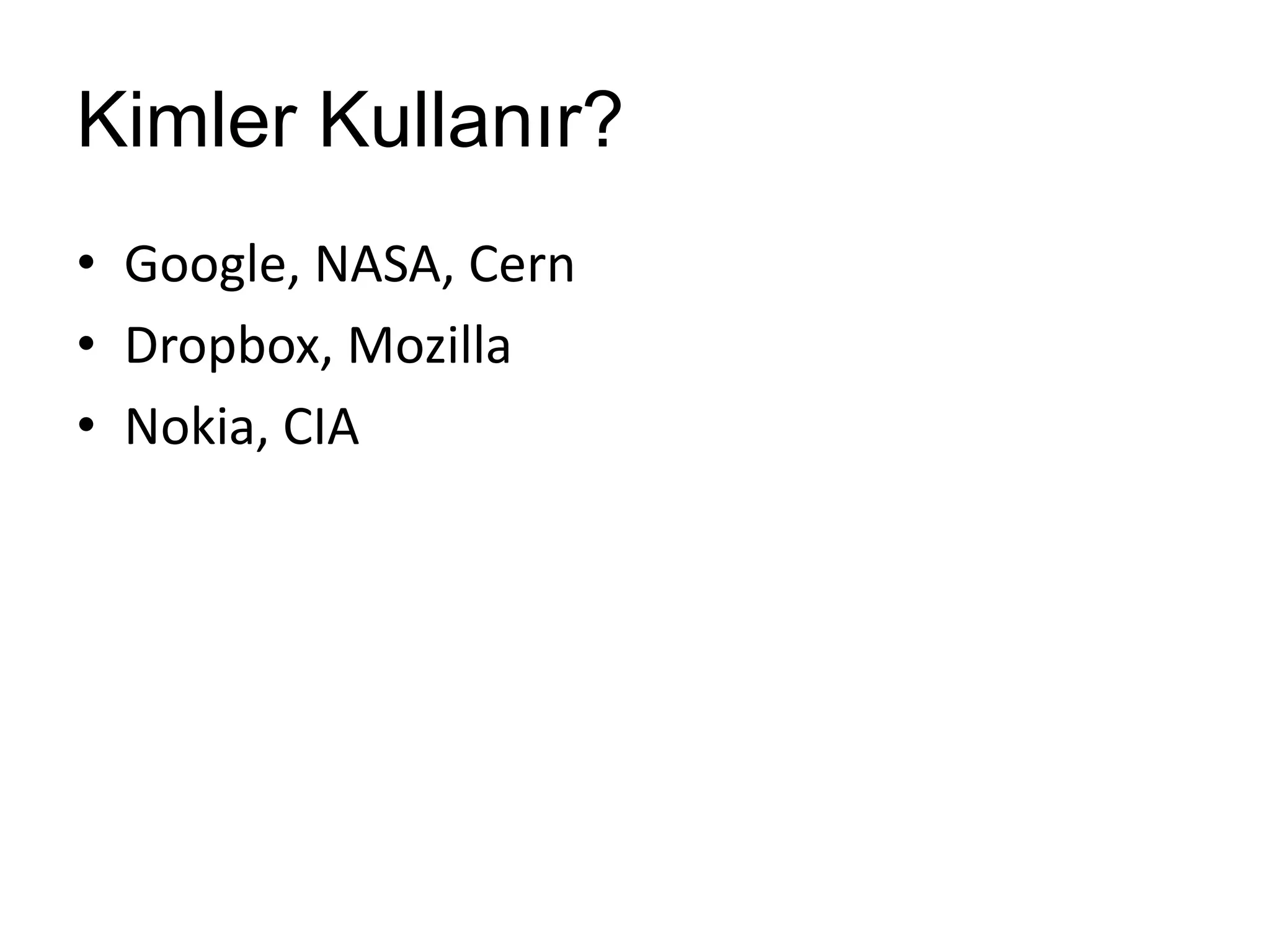 Kimler Kullanır?
• Google, NASA, Cern
• Dropbox, Mozilla
• Nokia, CIA
 