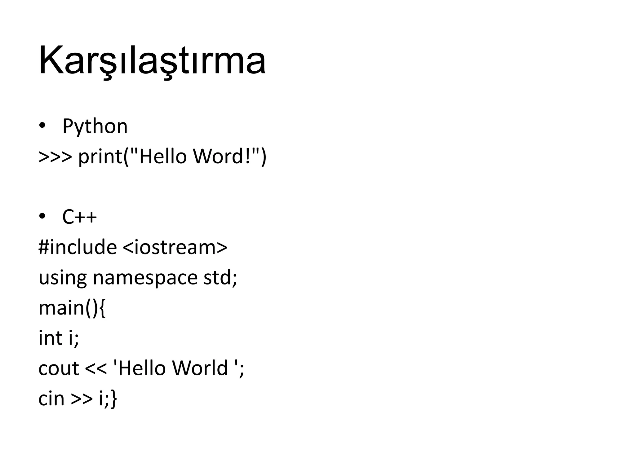 Karşılaştırma
• Python
>>> print("Hello Word!")
• C++
#include <iostream>
using namespace std;
main(){
int i;
cout << 'Hello World ';
cin >> i;}
 