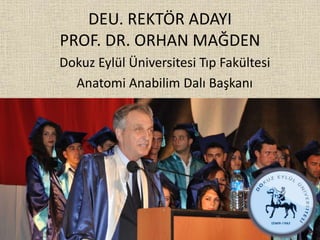 DEU. REKTÖR ADAYI
PROF. DR. ORHAN MAĞDEN
Dokuz Eylül Üniversitesi Tıp Fakültesi
Anatomi Anabilim Dalı Başkanı
 