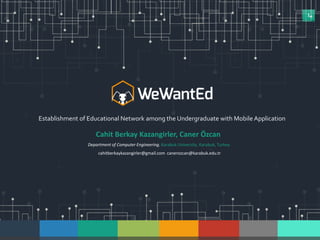 1
Establishment of Educational Network among the Undergraduate with Mobile Application
Cahit Berkay Kazangirler, Caner Özcan
Department of Computer Engineering, Karabuk University, Karabuk, Turkey
cahitberkaykazangirler@gmail.com canerozcan@karabuk.edu.tr
 