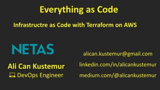 Everything as Code
alican.kustemur@gmail.com
linkedin.com/in/alicankustemur
medium.com/@alicankustemur
Infrastructre as Code with Terraform on AWS
Ali Can Kustemur
💻 DevOps Engineer
 