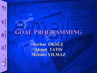 GOAL PROGRAMMING Serhat  ÖKSÜZ Ahmet  TATIŞ Mehmet YILMAZ 