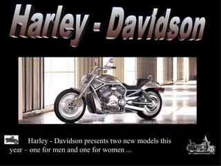 Harley - Davidson presents two new models this
year – one for men and one for women ...
 