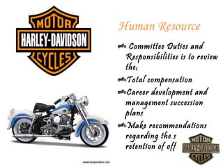 Human Resource
  Committee Duties and
 Responsibilities is to review
 the;
 Total compensation
 Career development and
 management succession
 plans
 Make recommendations
 regarding the selection and
 retention of officers
 
