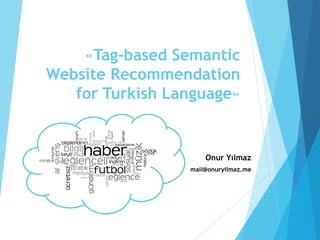 «Tag-based Semantic
Website Recommendation
for Turkish Language»

Onur Yılmaz
mail@onuryilmaz.me

 