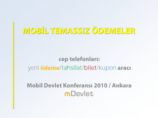 MOBİL TEMASSIZ ÖDEMELER cep telefonları: yeni ödeme/tahsilat/bilet/kupon aracı Mobil Devlet Konferansı 2010 / Ankara 