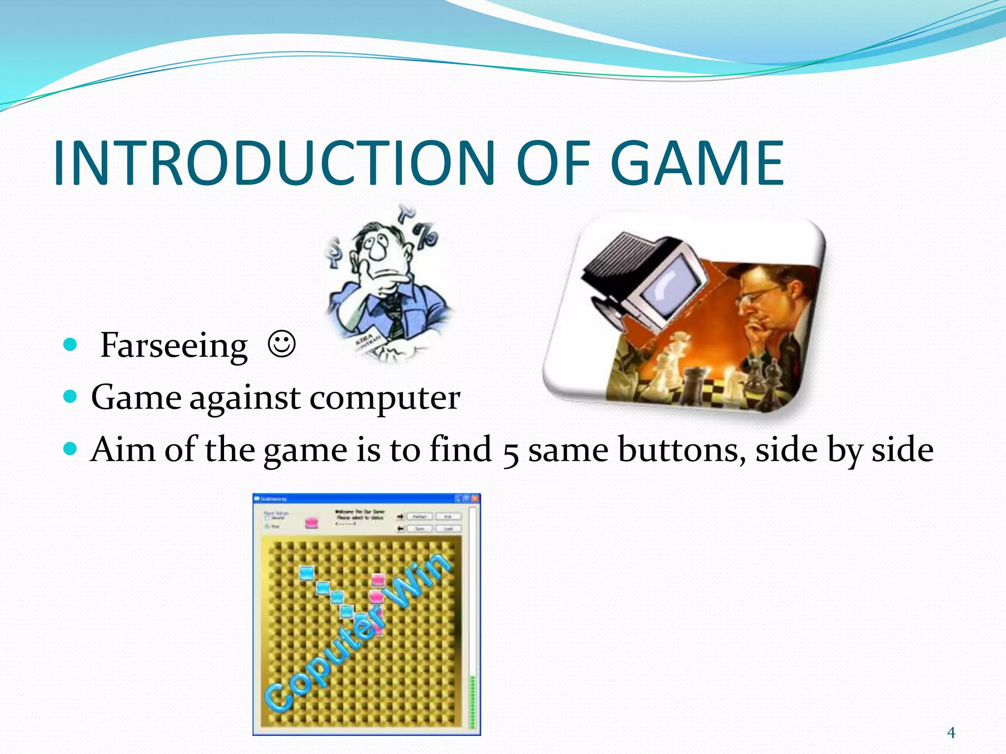 INTRODUCTION OF GAMEFarseeingGameagainstcomputerAimof thegame is tofind5same buttons, side by sideCoputerWin4