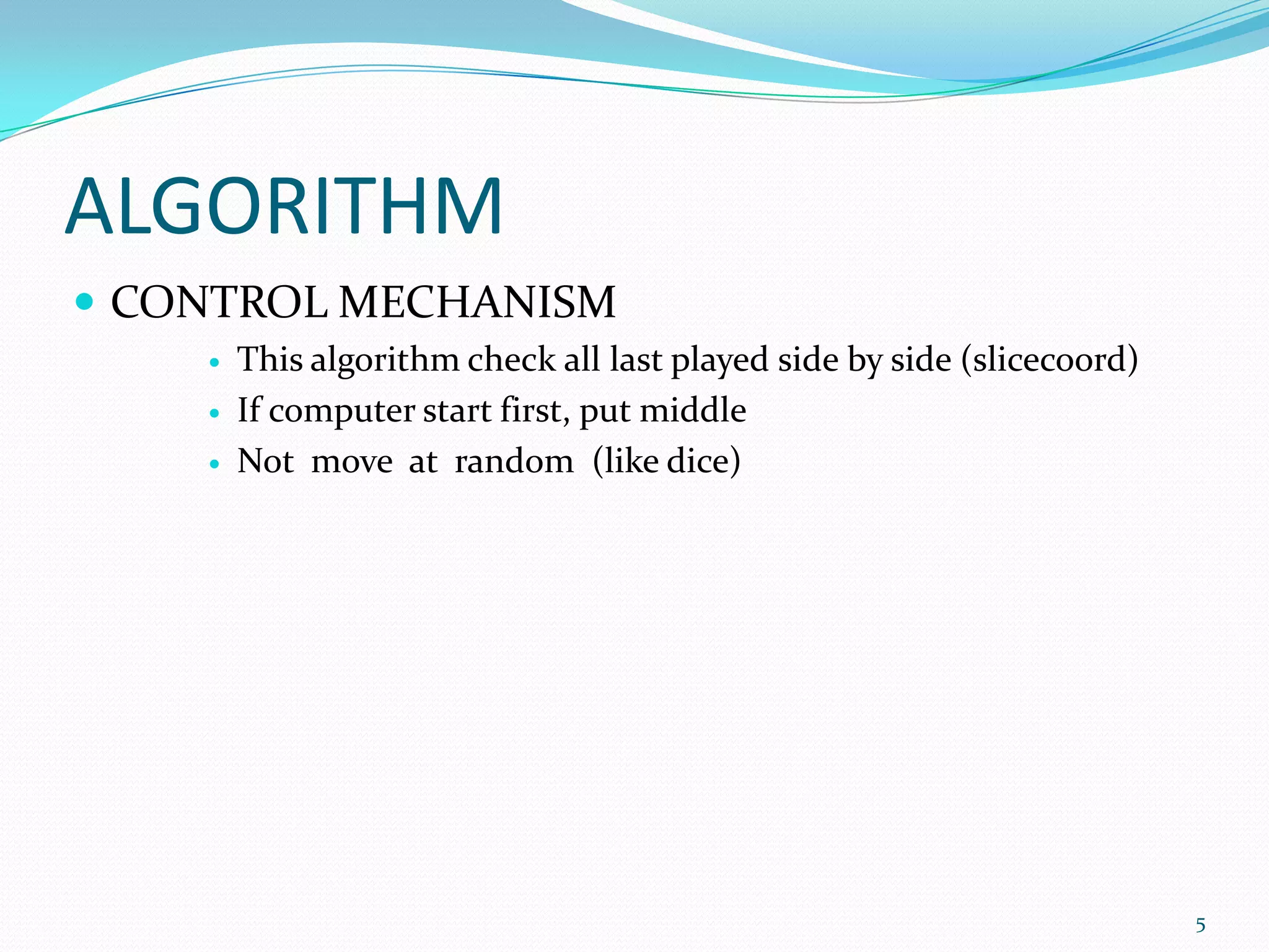 ALGORITHMCONTROL MECHANISMThisalgorithmcheckalllastplayedsidebyside (slicecoord)Ifcomputer start first, put middleNot  move  at  random  (likedice)5