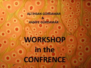 ALİ İHSAN GÜRDAMAR                  &  HANİFE GÜRDAMARWORKSHOP in the CONFRENCE