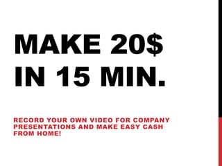 Make 20$ in 15 MIN. RECORD YOUR OWN VIDEO FOR COMPANY PRESENTATIONS AND MAKE EASY CASH FROM HOME! 