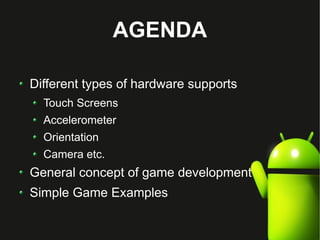 AGENDA

Different types of hardware supports
  Touch Screens
  Accelerometer
  Orientation
  Camera etc.
General concept of game development
Simple Game Examples
 