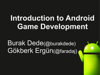 Introduction to Android
  Game Development

Burak Dede(@burakdede)
Gökberk Ergün(@faradaj)
 