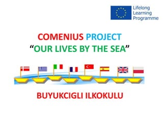 COMENIUS PROJECT
“OUR LIVES BY THE SEA”



 BUYUKCIGLI ILKOKULU
 