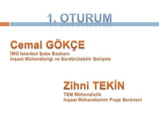 1. OturumCemal GÖKÇE İMO İstanbul Şube Başkanıİnşaat Mühendisliği ve Sürdürülebilir GelişmeZihni TEKİNTEM Mühendislikİnşaat Mühendisinin Proje Serüveni