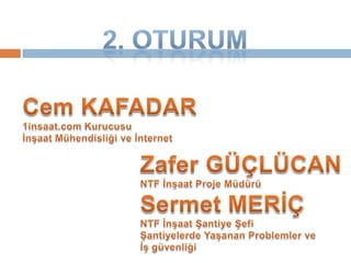2. OturumCem KAFADAR1insaat.com Kurucusuİnşaat Mühendisliği ve İnternetZafer GÜÇLÜCANNTF İnşaat Proje MüdürüSermet MERİÇNTF İnşaat Şantiye ŞefiŞantiyelerde Yaşanan Problemler veİş güvenliği