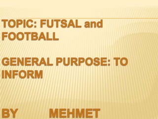 TOPIC: FUTSAL and FOOTBALL GENERAL PURPOSE: TO INFORM BY 		MEHMET KARAKUŞ 			H.BURAK DEMİR 