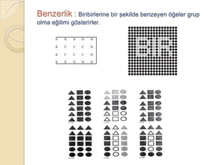 Benzerlik : Biribirlerine bir şekilde benzeyen öğeler grup
olma eğilimi gösterirler.
 