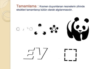 Tamamlama : Kısmen duyumlanan nesnelerin zihinde
eksikleri tamamlanıp bütün olarak algılanmasıdır.
 