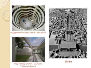 Guggenheim Müzesi, Frank Lloyd Write




                                       Berlin
   Holy Rosary Church , Louisiana
         Trahan Architects
 
