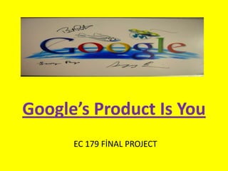Google’sProduct Is YouEC 179 FİNAL PROJECT  