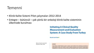Temenni
• Klinik Kalite Sistemi Pilot çalışmaları 2012-2014
• Entegre – bütüncül – çok yönlü bir onkoloji klinik kalite sisteminin
ülkemizde kurulması
 