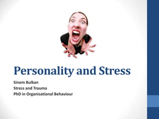 Personality and Stress
Sinem Bulkan
Stress and Trauma
PhD in Organisational Behaviour
 