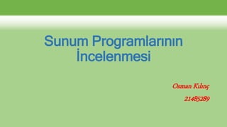Sunum Programlarının
İncelenmesi
Osman Kılınç
21485289
 