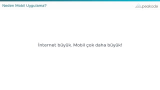 peakodeNeden Mobil Uygulama?
İnternet büyük. Mobil çok daha büyük!
 