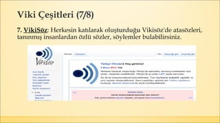 Viki Çeşitleri (7/8)
7. VikiSöz: Herkesin katılarak oluşturduğu Vikisöz'de atasözleri,
tanınmış insanlardan özlü sözler, söylemler bulabilirsiniz.
 