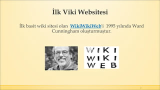 İlk Viki Websitesi
7
İlk basit wiki sitesi olan WikiWikiWeb'i 1995 yılında Ward
Cunningham oluşturmuştur.
 