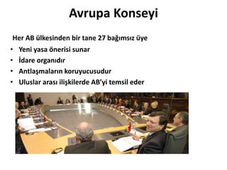 Avrupa KonseyiHer AB ülkesinden bir tane 27 bağımsız üyeYeni yasa önerisi sunarİdare organıdırAntlaşmaların koruyucusudurUluslar arası ilişkilerde AB’yi temsil eder