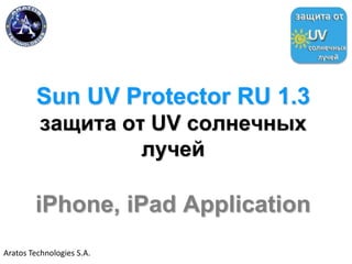 Sun UV Protector RU 1.3
защита οτ UV солнечных
лучей
iPhone, iPad Application
Aratos Technologies S.A.
 