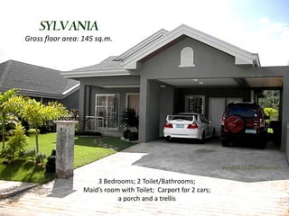 SYLVANIA
Gross floor area: 145 sq.m.




                                                                 vsng0415@yahoo.com

                      3 Bedrooms; 2 Toilet/Bathrooms;
                  Maid’s room with Toilet; Carport for 2 cars;
                             a porch and a trellis
 