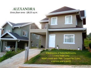 ALEXANDRA
Gross floor area: 126.25 sq.m.




                                     3 Bedrooms; 2 Toilet/Bathrooms;
                                             1 Extra Toilet only;
                                 Maid’s room with T&B; Carport for 2 cars;
                                           a terrace and a porch

                                                                vsng0415@yahoo.com
 