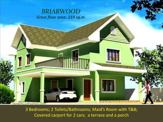 BRIARWO O D
            Gross floor area: 219 sq.m.




vsng0415@yahoo.com
      3 Bedrooms; 2 Toilets/Bathrooms; Maid’s Room with T&B;
          Covered carport for 2 cars; a terrace and a porch
 