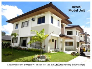 Actual
                                                                       Model Unit




Actual Model Unit of Model “A” on-site. (For Sale at P7,250,000 including all furnishings)
 