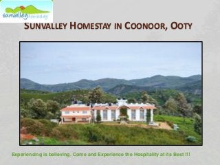 SUNVALLEY HOMESTAY IN COONOOR, OOTY 
Experiencing is believing. Come and Experience the Hospitality at its Best !!! 
 