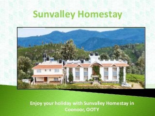 Sunvalley Homestay
Enjoy your holiday with Sunvalley Homestay in
Coonoor, OOTY
 