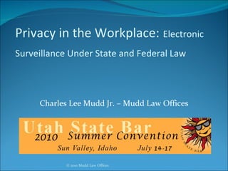 Privacy in the Workplace:   Electronic Surveillance Under State and Federal Law   Charles Lee Mudd Jr. – Mudd Law Offices 
