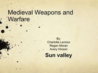 Medieval Weapons and Warfare By: Charlotte Lennox Regan Moran Avery Hinson  Sun valley  