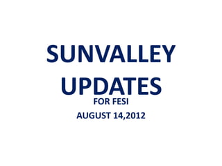 SUNVALLEY
 UPDATES
     FOR FESI
  AUGUST 14,2012
 
