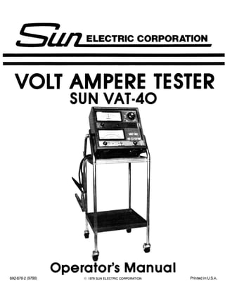 - un ELECTRIC CORPORATION
VOLT AMPERE TESTER
SUN VAT-40
Operator's Manual
692-878·2 (9790) © 1979 SUN ELECTRIC CORPORATION Printed in U.S.A.
 