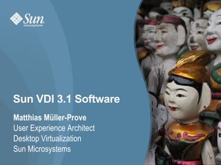 Sun VDI 3.1 Software Matthias Müller-Prove User Experience Architect Desktop Virtualization  Sun Microsystems 
